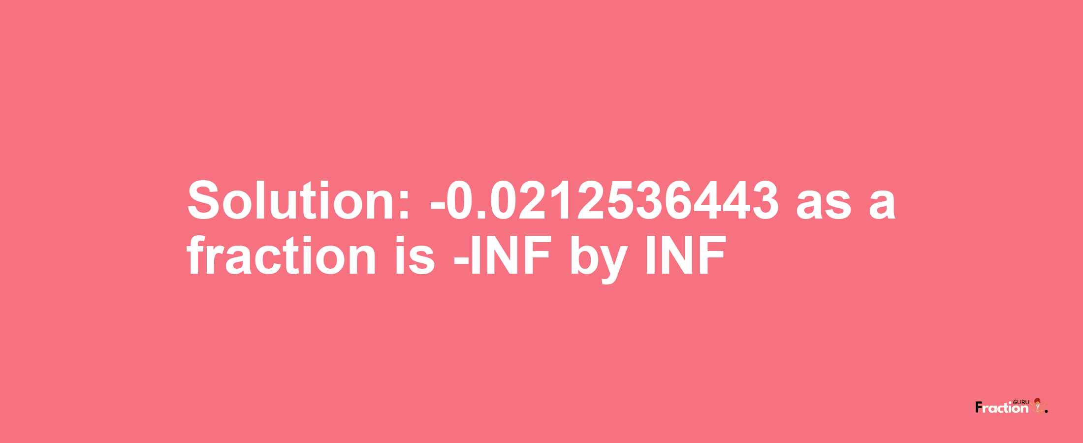 Solution:-0.0212536443 as a fraction is -INF/INF